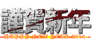 謹賀新年 (HAPPY NEW YEAR 2014)