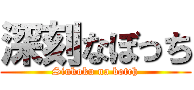 深刻なぼっち (Sinkoku na botch)