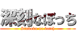 深刻なぼっち (Sinkoku na botch)