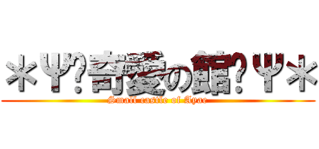 ＊Ψ✟奇愛の館✟Ψ＊ (Small castle of Ayae)
