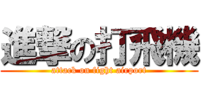 進撃の打飛機 (attack on fight airport)