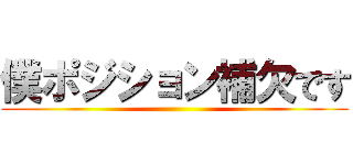僕ポジション補欠です ()