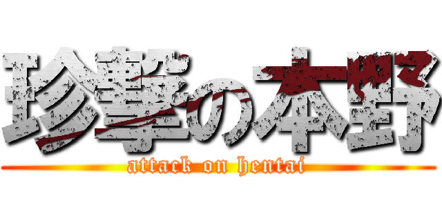 珍撃の本野 (attack on hentai)