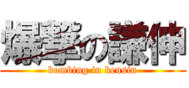爆撃の謙伸 (bombing in kensin)