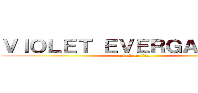 ＶＩＯＬＥＴ ＥＶＥＲＧＡＲＤＥＮ  (attack on titan)