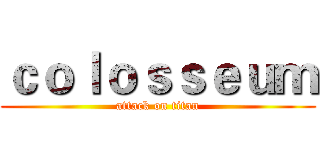 ｃｏｌｏｓｓｅｕｍ (attack on titan)