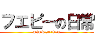 フエピーの日常 (attack on titan)