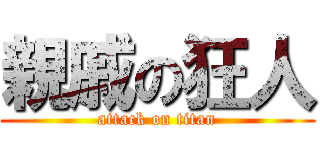 親戚の狂人 (attack on titan)