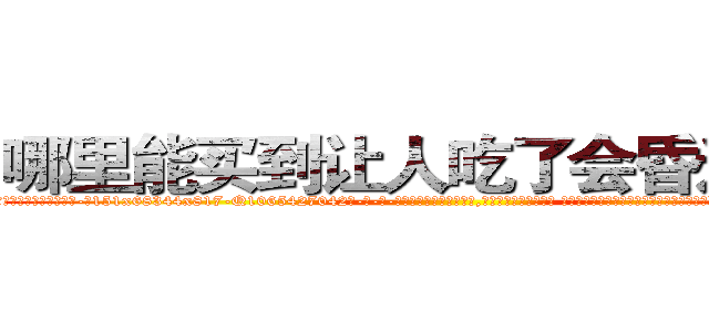 哪里能买到让人吃了会昏迷的药 (哪里能买到让人吃了会昏迷的药【电-话151x68344x817-Q1065427042元-吉-药-业】我们做的是长期生意,靠的是老客户长期支持 哪里能买到让人吃了会昏迷的药在发表了一篇http://sngk.net/Ys3BO2

参考消息网我们做的是长期生意,靠的是老客户长期支持也许我们早该意识到，就连鲍勃·霍斯金斯（金球奖戏剧类电影男主角 
)