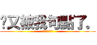 你又被我句點了。 (。。。。。。。)
