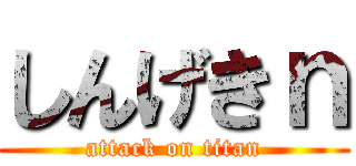 しんげきｎ (attack on titan)