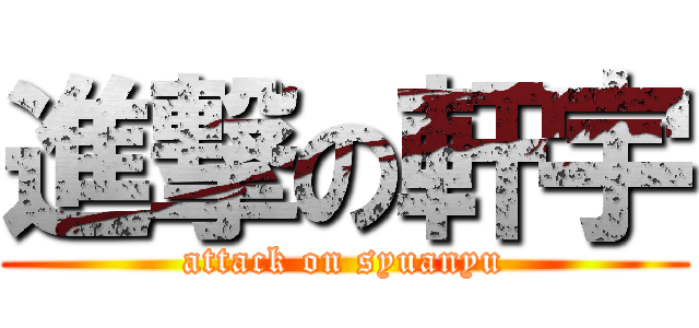 進撃の軒宇 (attack on syuanyu)