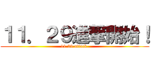 １１．２９進撃開始！ (11.29 attack )