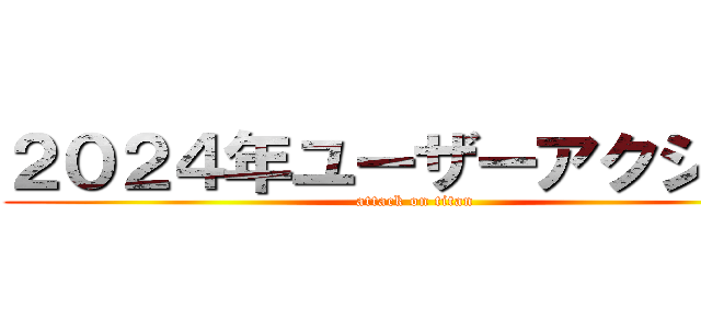 ２０２４年ユーザーアクション (attack on titan)