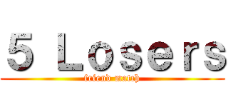 ５ Ｌｏｓｅｒｓ (friend match)