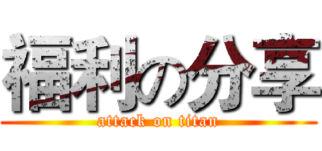 福利の分享 (attack on titan)
