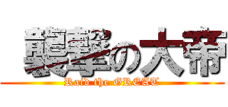  襲撃の大帝 (Raid the GREAT)