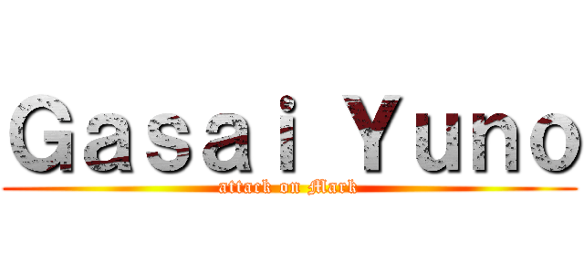 Ｇａｓａｉ Ｙｕｎｏ (attack on Mark)