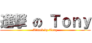 進撃 の Ｔｏｎｙ (Attack by Tony)