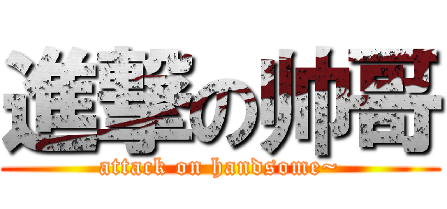 進撃の帅哥 (attack on handsome~)