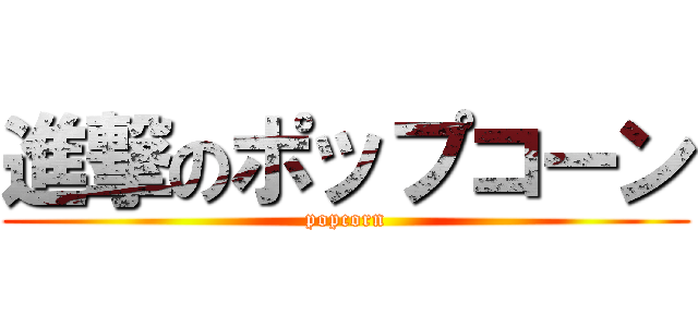 進撃のポップコーン (popcorn)