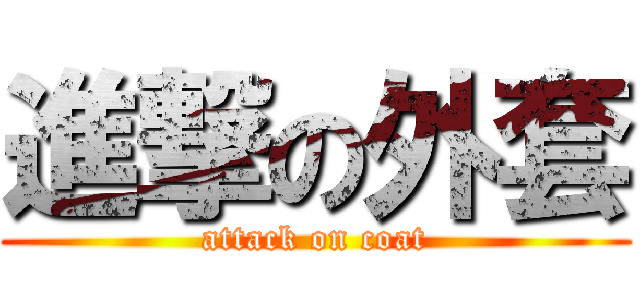 進撃の外套 (attack on coat)