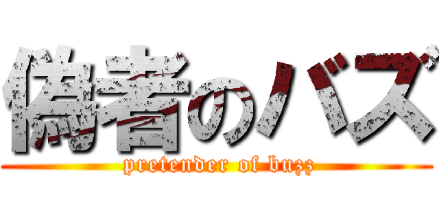 偽者のバズ ( pretender of buzz)