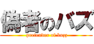 偽者のバズ ( pretender of buzz)