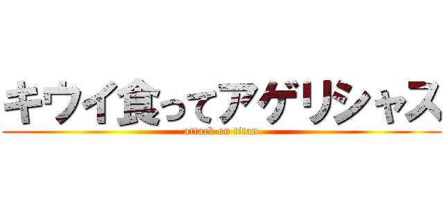 キウイ食ってアゲリシャス (attack on titan)