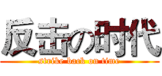 反击の时代 (strike back on time)