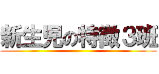 新生児の特徴３班 ()