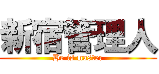 新宿管理人 (He is master)