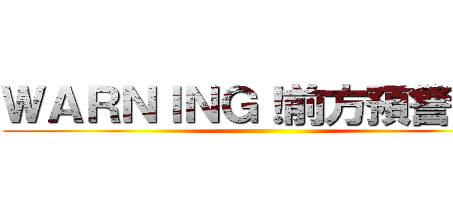 ＷＡＲＮＩＮＧ！前方預警！！！ ()