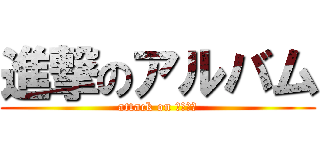 進撃のアルバム (attack on アルバム)