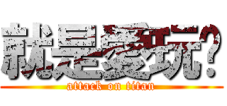 就是愛玩耍 (attack on titan)