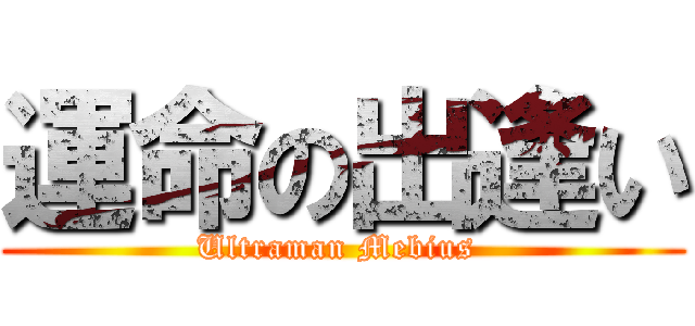 運命の出逢い (Ultraman Mebius )