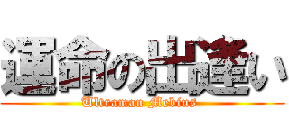 運命の出逢い (Ultraman Mebius )