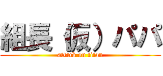 組長（仮）パパ (attack on titan)