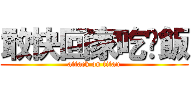 敢快回家吃晚飯 (attack on titan)