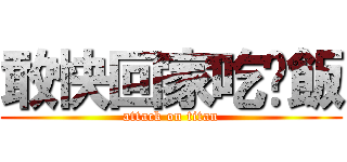 敢快回家吃晚飯 (attack on titan)