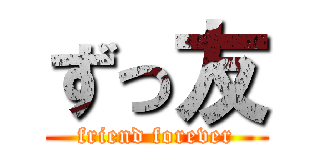 ずっ友 (friend forever)