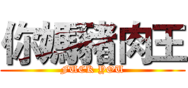 你媽豬肉王 (FUCK YOU)