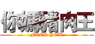 你媽豬肉王 (FUCK YOU)