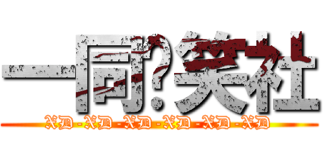 一同搞笑社 (XD-XD-XD-XD-XD-XD)