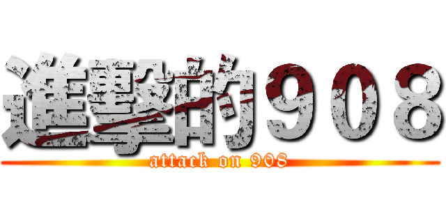 進擊的９０８ (attack on 908)