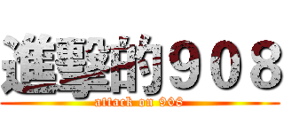 進擊的９０８ (attack on 908)