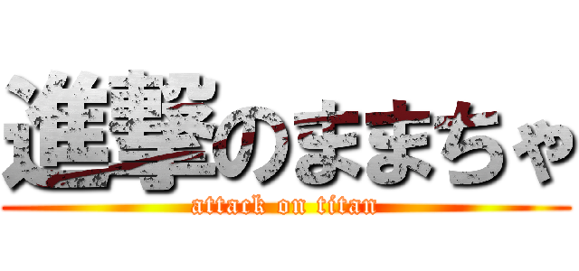 進撃のままちゃ (attack on titan)