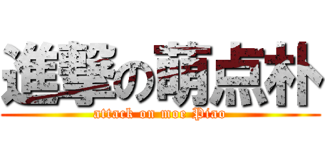 進撃の萌点朴 (attack on moe Piao)