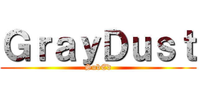 ＧｒａｙＤｕｓｔ (SubEd)