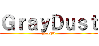 ＧｒａｙＤｕｓｔ (SubEd)